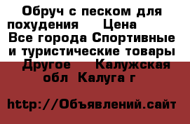 Обруч с песком для похудения.  › Цена ­ 500 - Все города Спортивные и туристические товары » Другое   . Калужская обл.,Калуга г.